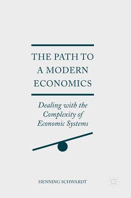 Read The Path to a Modern Economics: Dealing with the Complexity of Economic Systems - Henning Schwardt | ePub