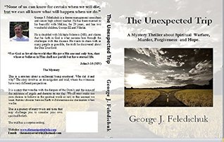 Read The Unexpected Trip: A Mystery Thriller about Spiritual Warfare, Murder, Forgiveness and Hope - George J. Feledichuk file in ePub