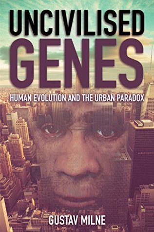 Read online Uncivilised Genes: Human evolution and the urban paradox - Gustav Milne | PDF