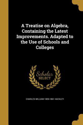 Read online A Treatise on Algebra, Containing the Latest Improvements. Adapted to the Use of Schools and Colleges - Charles William 1809-1861 Hackley file in PDF