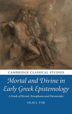 Read Mortal and Divine in Early Greek Epistemology: A Study of Hesiod, Xenophanes and Parmenides (Cambridge Classical Studies) - Shaul Tor file in PDF