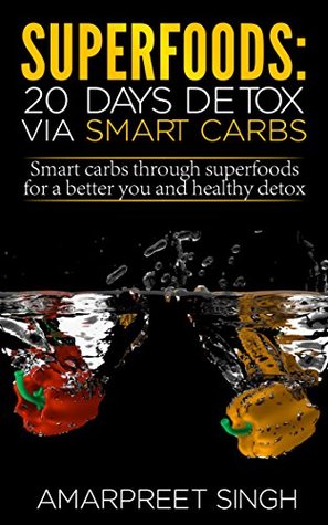 Read online Superfoods: 20 days detox via Smart Carbs: Smart carbs through superfoods for a better you and healthy detox - Amarpreet Singh file in PDF