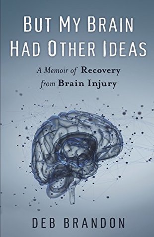 Read online But My Brain Had Other Ideas: A Memoir of Recovery from Brain Injury - Deb Brandon | PDF