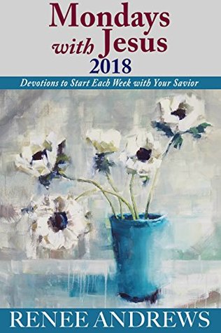 Read Mondays with Jesus 2018: Devotions to Begin Each Week of the Year - Renee Andrews | PDF