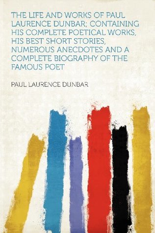 Read online The Life and Works of Paul Laurence Dunbar; Containing His Complete Poetical Works, His Best Short Stories, Numerous Anecdotes and a Complete Biography of the Famous Poet - Paul Laurence Dunbar | PDF
