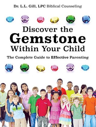 Read Discover the Gemstone Within Your Child: The Complete Guide to Effective Parenting - Dr. L.L. Gill LPC Biblical Counseling file in PDF