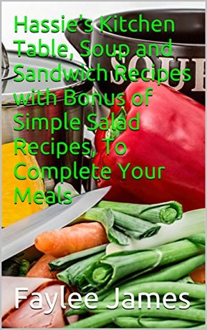 Read Hassie's Kitchen Table, Soup and Sandwich Recipes with Bonus of Simple Salad Recipes, To Complete Your Meals - Faylee James file in ePub