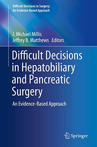 Read Difficult Decisions in Hepatobiliary and Pancreatic Surgery: An Evidence-Based Approach (Difficult Decisions in Surgery: An Evidence-Based Approach) - J. Michael Millis file in PDF
