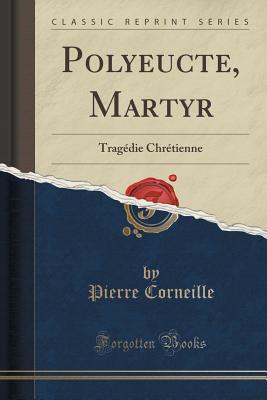 Read Polyeucte, Martyr: Trag�die Chr�tienne (Classic Reprint) - Pierre Corneille | PDF