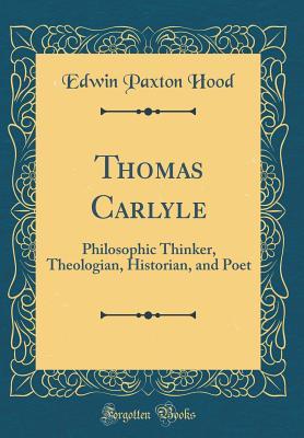 Download Thomas Carlyle: Philosophic Thinker, Theologian, Historian, and Poet (Classic Reprint) - Edwin Paxton Hood | ePub