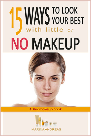 Read online 15 Ways to Look Your Best with Little or NO Makeup: A #nomakeup Book - Marina Andreas | PDF