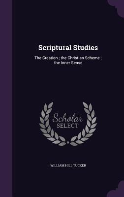 Read online Scriptural Studies: The Creation; The Christian Scheme; The Inner Sense - William Hill Tucker file in ePub