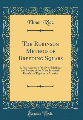 Download The Robinson Method of Breeding Squabs: A Full Account of the New Methods and Secrets of the Most Successful Handler of Pigeons in America (Classic Reprint) - Elmer Rice file in ePub