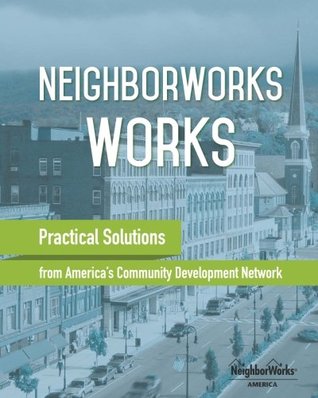 Read online NeighborWorks Works: Practical Solutions from America's Community Development Network - NeighborWorks America file in PDF