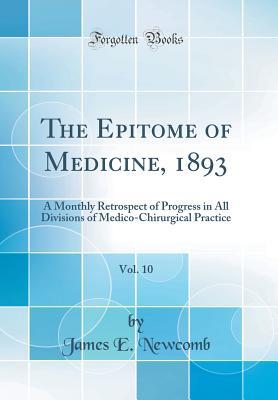 Download The Epitome of Medicine, 1893, Vol. 10: A Monthly Retrospect of Progress in All Divisions of Medico-Chirurgical Practice (Classic Reprint) - James E Newcomb | ePub
