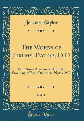 Read online The Works of Jeremy Taylor, D.D, Vol. 1: With Some Account of His Life, Summary of Each Discourse, Notes, &c (Classic Reprint) - Jeremy Taylor | PDF