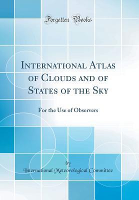 Download International Atlas of Clouds and of States of the Sky: For the Use of Observers (Classic Reprint) - International Meteorological Committee | PDF