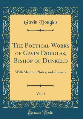 Read The Poetical Works of Gavin Douglas, Bishop of Dunkeld: With Memoir, Notes, and Glossary, Volume 4 - Gawin Douglas file in ePub