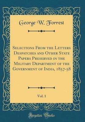 Download Selections from the Letters Despatches and Other State Papers Preserved in the Military Department of the Government of India, 1857-58, Vol. 1 (Classic Reprint) - George W Forrest file in PDF