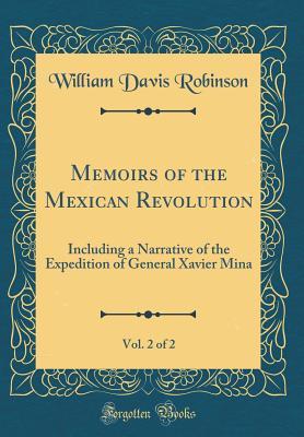Read online Memoirs of the Mexican Revolution, Vol. 2 of 2: Including a Narrative of the Expedition of General Xavier Mina (Classic Reprint) - William Davis Robinson | ePub