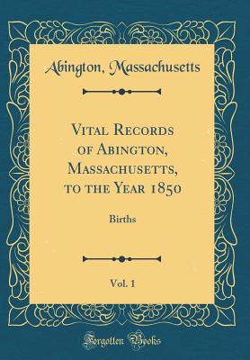 Read Vital Records of Abington, Massachusetts, to the Year 1850, Vol. 1: Births (Classic Reprint) - Abington Massachusetts file in PDF