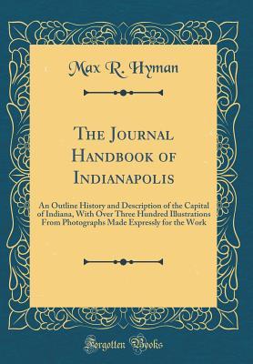 Download The Journal Handbook of Indianapolis: An Outline History and Description of the Capital of Indiana, with Over Three Hundred Illustrations from Photographs Made Expressly for the Work (Classic Reprint) - Max R Hyman file in ePub