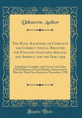 Read The Royal Kalendar, or Complete and Correct Annual Register for England, Scotland, Ireland, and America, for the Year 1794: Including a Complete and Correct List of the 17th Parliament of Great Britain, Summoned to Meet for Their First Session in November - Unknown file in PDF