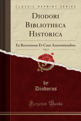 Download Diodori Bibliotheca Historica, Vol. 2: Ex Recensione Et Cum Annotationibus (Classic Reprint) - Diodorus Diodorus | PDF