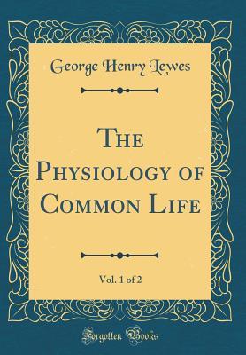 Read online The Physiology of Common Life, Vol. 1 of 2 (Classic Reprint) - George Henry Lewes file in ePub