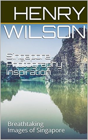 Download Singapore Photography Inspiration: Breathtaking Images of Singapore - Henry Wilson | ePub
