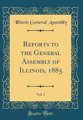 Read online Reports to the General Assembly of Illinois, 1885, Vol. 1 (Classic Reprint) - Illinois General Assembly | PDF