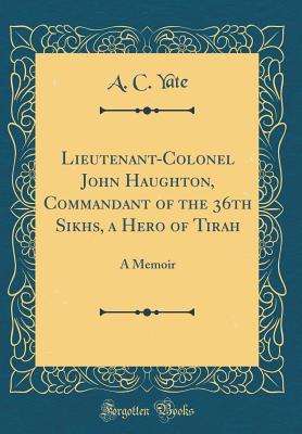 Read Lieutenant-Colonel John Haughton, Commandant of the 36th Sikhs, a Hero of Tirah: A Memoir (Classic Reprint) - Arthur Campbell Yate | ePub