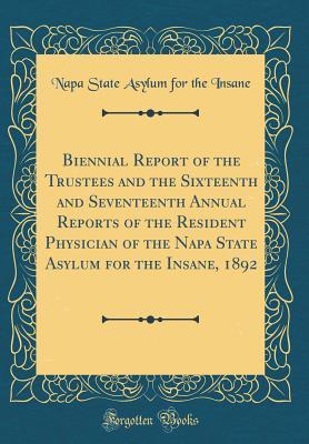 Read online Biennial Report of the Trustees and the Sixteenth and Seventeenth Annual Reports of the Resident Physician of the Napa State Asylum for the Insane, 1892 (Classic Reprint) - Napa State Asylum for the Insane file in ePub