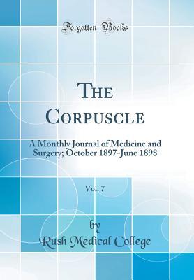 Read online The Corpuscle, Vol. 7: A Monthly Journal of Medicine and Surgery; October 1897-June 1898 (Classic Reprint) - Rush Medical College file in PDF