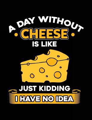 Read online A Day Without Cheese Is Like Just Kidding I Have No Idea: Funny Journal, Blank Lined Notebook, 8.5 X 11 (Journals to Write In) - NOT A BOOK file in PDF