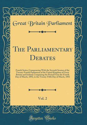 Download The Parliamentary Debates, Vol. 2: Fourth Series; Commencing with the Seventh Session of the Twenty-Fourth Parliament of the United Kingdom of Great Britain and Ireland; Comprising the Period from the Fourth Day of March, 1892, to the Twenty-Fifth Day of - Great Britain Parliament | ePub