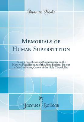 Read Memorials of Human Superstition: Being a Paraphrase and Commentary on the Historia Flagellantium of the Abb� Boileau, Doctor of the Sorbonne, Canon of the Holy Chapel, Etc (Classic Reprint) - Jacques Boileau | ePub