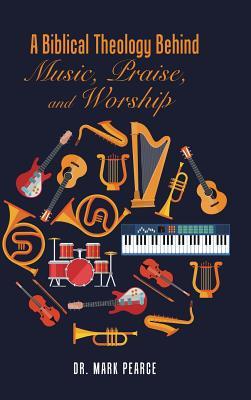 Read A Biblical Theology Behind Music, Praise, and Worship - Dr Mark Pearce file in ePub