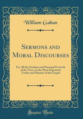 Read online Sermons and Moral Discourses: For All the Sundays and Principal Festivals of the Year, on the Most Important Truths and Maxims of the Gospel (Classic Reprint) - William Gahan file in PDF