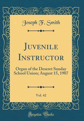 Read Juvenile Instructor, Vol. 42: Organ of the Deseret Sunday School Union; August 15, 1907 (Classic Reprint) - Joseph F. Smith file in ePub