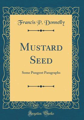 Download Mustard Seed: Some Pungent Paragraphs (Classic Reprint) - Francis P. Donnelly | PDF
