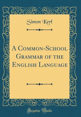Read online A Common-School Grammar of the English Language (Classic Reprint) - Simon Kerl | ePub