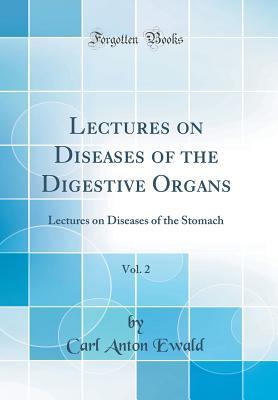 Read online Lectures on Diseases of the Digestive Organs, Vol. 2: Lectures on Diseases of the Stomach (Classic Reprint) - Carl Anton Ewald | ePub