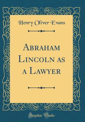 Read Abraham Lincoln as a Lawyer (Classic Reprint) - Henry Oliver Evans | PDF