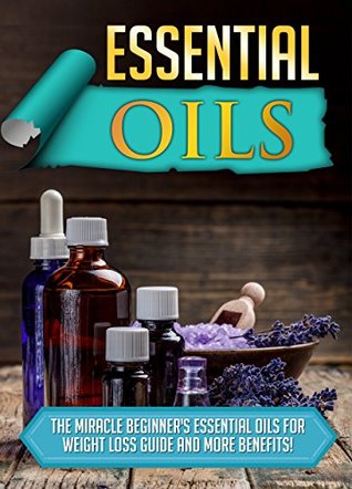 Read Essential Oils: The Miracle Beginner's Essential Oils For Weight Loss Guide And More Benefits! - Old Natural Ways file in PDF