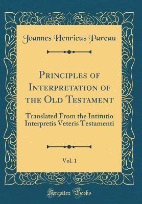 Download Principles of Interpretation of the Old Testament, Vol. 1: Translated from the Intitutio Interpretis Veteris Testamenti (Classic Reprint) - Joannes Henricus Pareau file in ePub