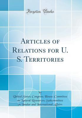 Read online Articles of Relations for U. S. Territories (Classic Reprint) - United States Congress House Affairs | ePub