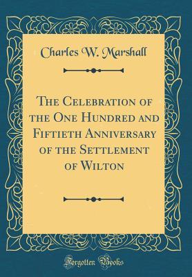 Read The Celebration of the One Hundred and Fiftieth Anniversary of the Settlement of Wilton (Classic Reprint) - Charles W Marshall | ePub