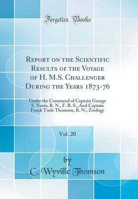 Read online Report on the Scientific Results of the Voyage of H. M.S. Challenger During the Years 1873-76, Vol. 20: Under the Command of Captain George S. Nares, R. N., F. R. S., and Captain Frank Turle Thomson, R. N.; Zoology (Classic Reprint) - C Wyville Thomson file in PDF