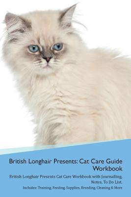 Download British Longhair Cat Presents: Cat Care Guide Workbook British Longhair Cat Presents Cat Care Workbook with Journalling, Notes, To Do List. Includes: Training, Feeding, Supplies, Breeding, Cleaning & More Volume 1 - Productive Cat | ePub